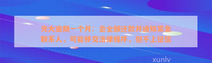 光大逾期一个月：会全额还款并通知紧急联系人，可能移交法律程序，但不上征信