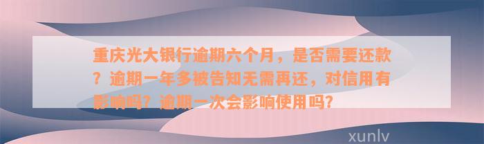 重庆光大银行逾期六个月，是否需要还款？逾期一年多被告知无需再还，对信用有影响吗？逾期一次会影响使用吗？