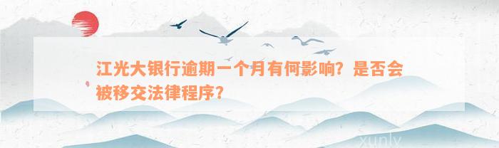 江光大银行逾期一个月有何影响？是否会被移交法律程序？