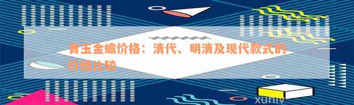 青玉金蟾价格：清代、明清及现代款式的价格比较