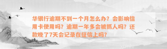 华银行逾期不到一个月怎么办？会影响信用卡使用吗？逾期一年多会被抓人吗？还款晚了7天会记录在征信上吗？