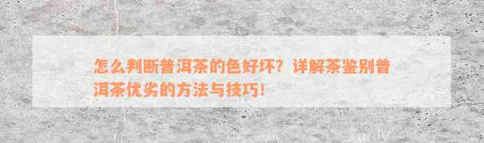 怎么判断普洱茶的色好坏？详解茶鉴别普洱茶优劣的方法与技巧！