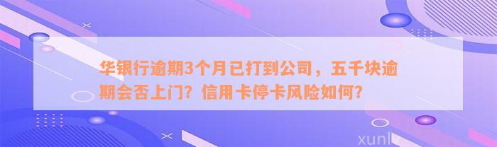 华银行逾期3个月已打到公司，五千块逾期会否上门？信用卡停卡风险如何？