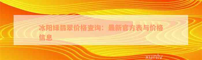 冰阳绿翡翠价格查询：最新官方表与价格信息