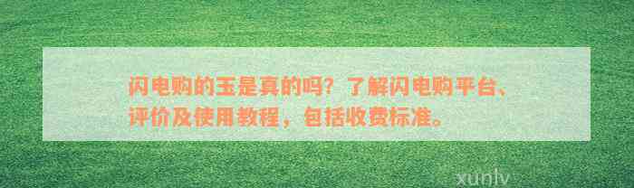 闪电购的玉是真的吗？了解闪电购平台、评价及使用教程，包括收费标准。