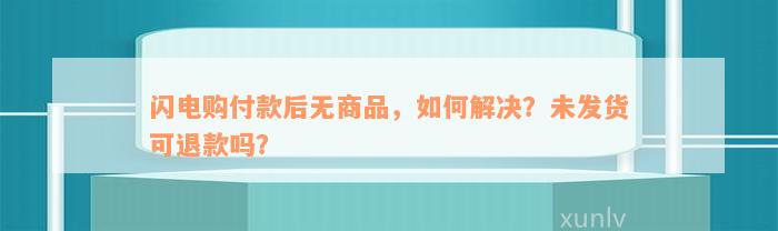 闪电购付款后无商品，如何解决？未发货可退款吗？