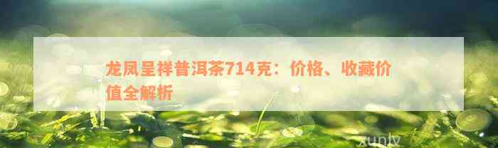 龙凤呈祥普洱茶714克：价格、收藏价值全解析