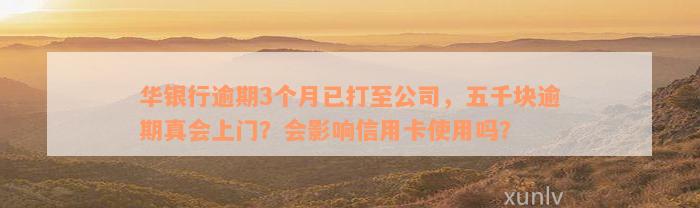 华银行逾期3个月已打至公司，五千块逾期真会上门？会影响信用卡使用吗？