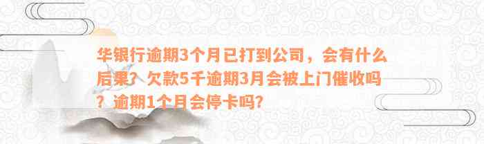 华银行逾期3个月已打到公司，会有什么后果？欠款5千逾期3月会被上门催收吗？逾期1个月会停卡吗？