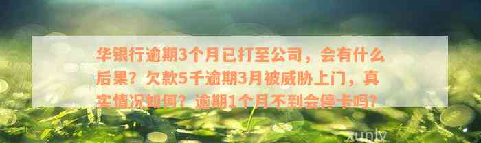 华银行逾期3个月已打至公司，会有什么后果？欠款5千逾期3月被威胁上门，真实情况如何？逾期1个月不到会停卡吗？