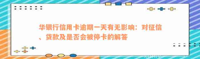 华银行信用卡逾期一天有无影响：对征信、贷款及是否会被停卡的解答