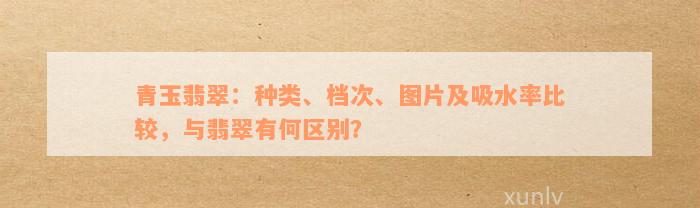 青玉翡翠：种类、档次、图片及吸水率比较，与翡翠有何区别？