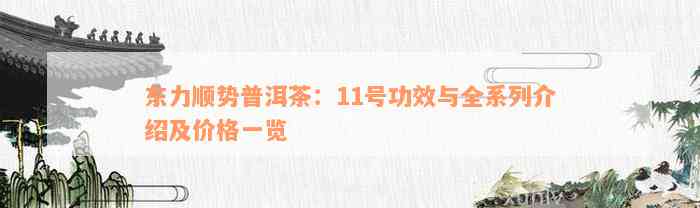 东力顺势普洱茶：11号功效与全系列介绍及价格一览