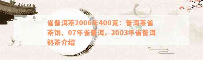 雀普洱茶2006年400克：普洱茶雀茶饼、07年雀普洱、2003年雀普洱熟茶介绍