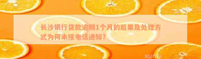 长沙银行贷款逾期1个月的后果及处理方式为何未接电话通知?