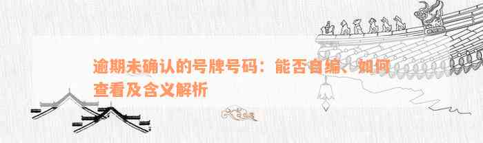 逾期未确认的号牌号码：能否自编、如何查看及含义解析