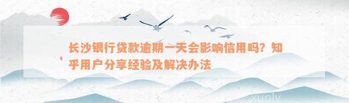 长沙银行贷款逾期一天会影响信用吗？知乎用户分享经验及解决办法