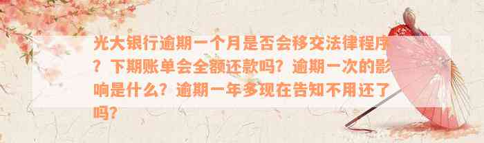 光大银行逾期一个月是否会移交法律程序？下期账单会全额还款吗？逾期一次的影响是什么？逾期一年多现在告知不用还了吗？