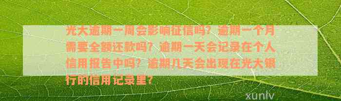 光大逾期一周会影响征信吗？逾期一个月需要全额还款吗？逾期一天会记录在个人信用报告中吗？逾期几天会出现在光大银行的信用记录里？