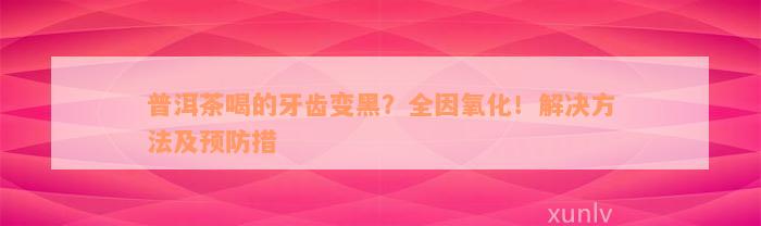 普洱茶喝的牙齿变黑？全因氧化！解决方法及预防措