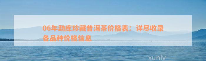 06年勐库珍藏普洱茶价格表：详尽收录各品种价格信息