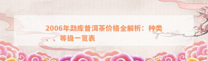 2006年勐库普洱茶价格全解析：种类、、等级一览表