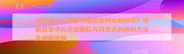 如何通过闪光度判断翡翠种水的好坏？详解翡翠中闪光细颗粒与闪光点的辨别方法及视频教程