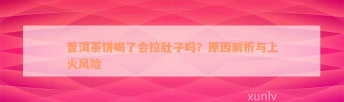 普洱茶饼喝了会拉肚子吗？原因解析与上火风险