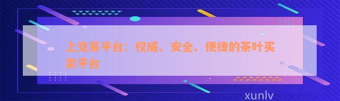 上交易平台：权威、安全、便捷的茶叶买卖平台