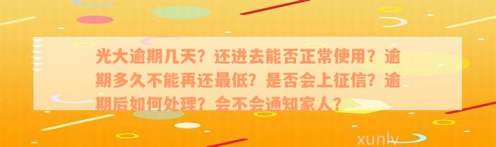 光大逾期几天？还进去能否正常使用？逾期多久不能再还最低？是否会上征信？逾期后如何处理？会不会通知家人？