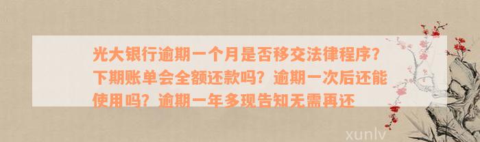 光大银行逾期一个月是否移交法律程序？下期账单会全额还款吗？逾期一次后还能使用吗？逾期一年多现告知无需再还