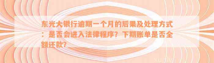 东光大银行逾期一个月的后果及处理方式：是否会进入法律程序？下期账单是否全额还款？