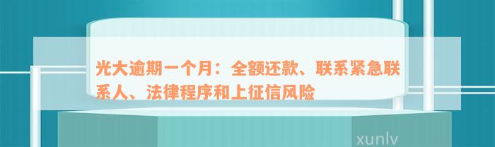 光大逾期一个月：全额还款、联系紧急联系人、法律程序和上征信风险