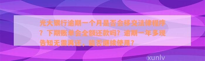 光大银行逾期一个月是否会移交法律程序？下期账单会全额还款吗？逾期一年多现告知无需再还，能否继续使用？