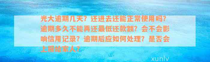 光大逾期几天？还进去还能正常使用吗？逾期多久不能再还最低还款额？会不会影响信用记录？逾期后应如何处理？是否会上报给家人？