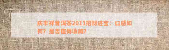 庆丰祥普洱茶2011招财进宝：口感如何？是否值得收藏？