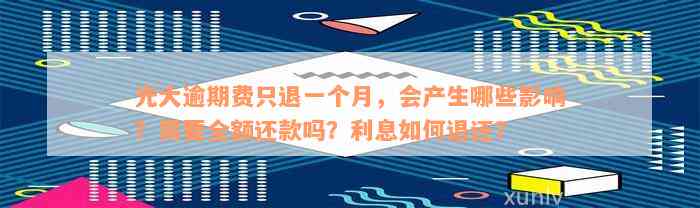 光大逾期费只退一个月，会产生哪些影响？需要全额还款吗？利息如何退还？