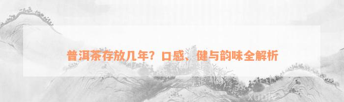 普洱茶存放几年？口感、健与韵味全解析