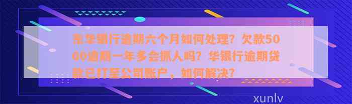 东华银行逾期六个月如何处理？欠款5000逾期一年多会抓人吗？华银行逾期贷款已打至公司账户，如何解决？