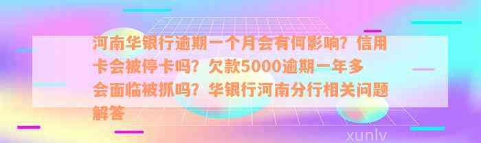 河南华银行逾期一个月会有何影响？信用卡会被停卡吗？欠款5000逾期一年多会面临被抓吗？华银行河南分行相关问题解答