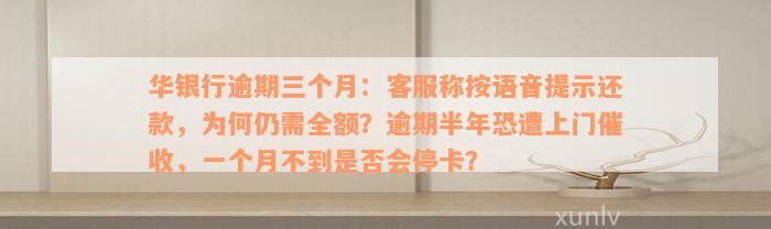 华银行逾期三个月：客服称按语音提示还款，为何仍需全额？逾期半年恐遭上门催收，一个月不到是否会停卡？