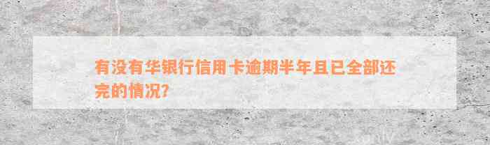 有没有华银行信用卡逾期半年且已全部还完的情况？