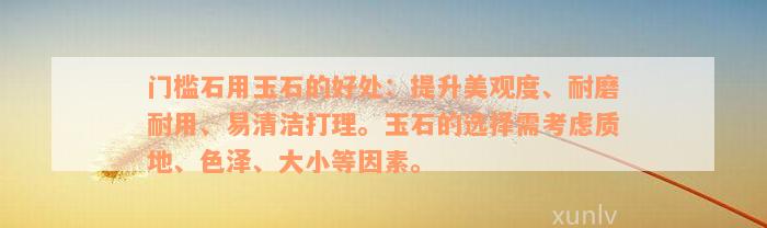 门槛石用玉石的好处：提升美观度、耐磨耐用、易清洁打理。玉石的选择需考虑质地、色泽、大小等因素。