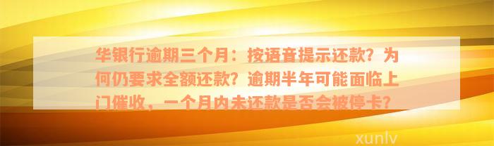 华银行逾期三个月：按语音提示还款？为何仍要求全额还款？逾期半年可能面临上门催收，一个月内未还款是否会被停卡？