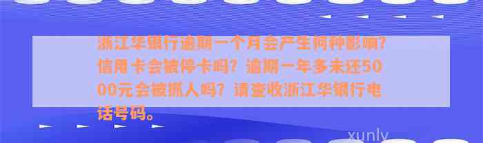 浙江华银行逾期一个月会产生何种影响？信用卡会被停卡吗？逾期一年多未还5000元会被抓人吗？请查收浙江华银行电话号码。