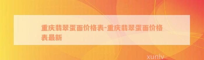 重庆翡翠蛋面价格表-重庆翡翠蛋面价格表最新