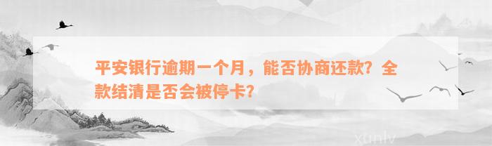 平安银行逾期一个月，能否协商还款？全款结清是否会被停卡？