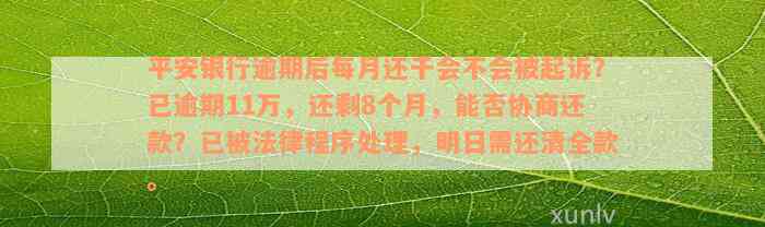 平安银行逾期后每月还千会不会被起诉？已逾期11万，还剩8个月，能否协商还款？已被法律程序处理，明日需还清全款。