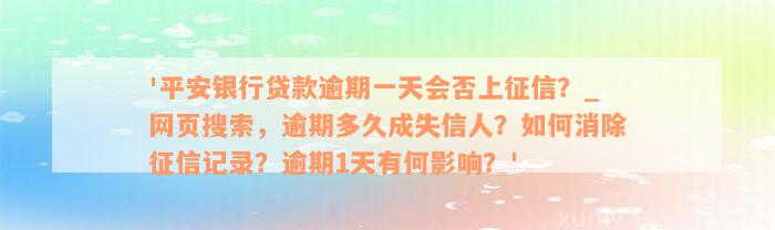 '平安银行贷款逾期一天会否上征信？_网页搜索，逾期多久成失信人？如何消除征信记录？逾期1天有何影响？'