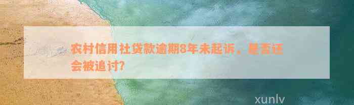 农村信用社贷款逾期8年未起诉，是否还会被追讨？